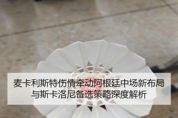 麦卡利斯特伤情牵动阿根廷中场新布局与斯卡洛尼备选策略深度解析